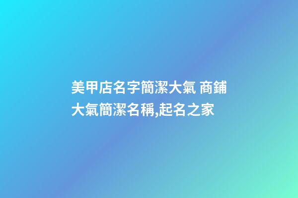 美甲店名字簡潔大氣 商鋪大氣簡潔名稱,起名之家-第1張-店鋪起名-玄機派